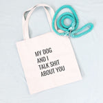 My Dog and I Talk Shit About You Tote Bag