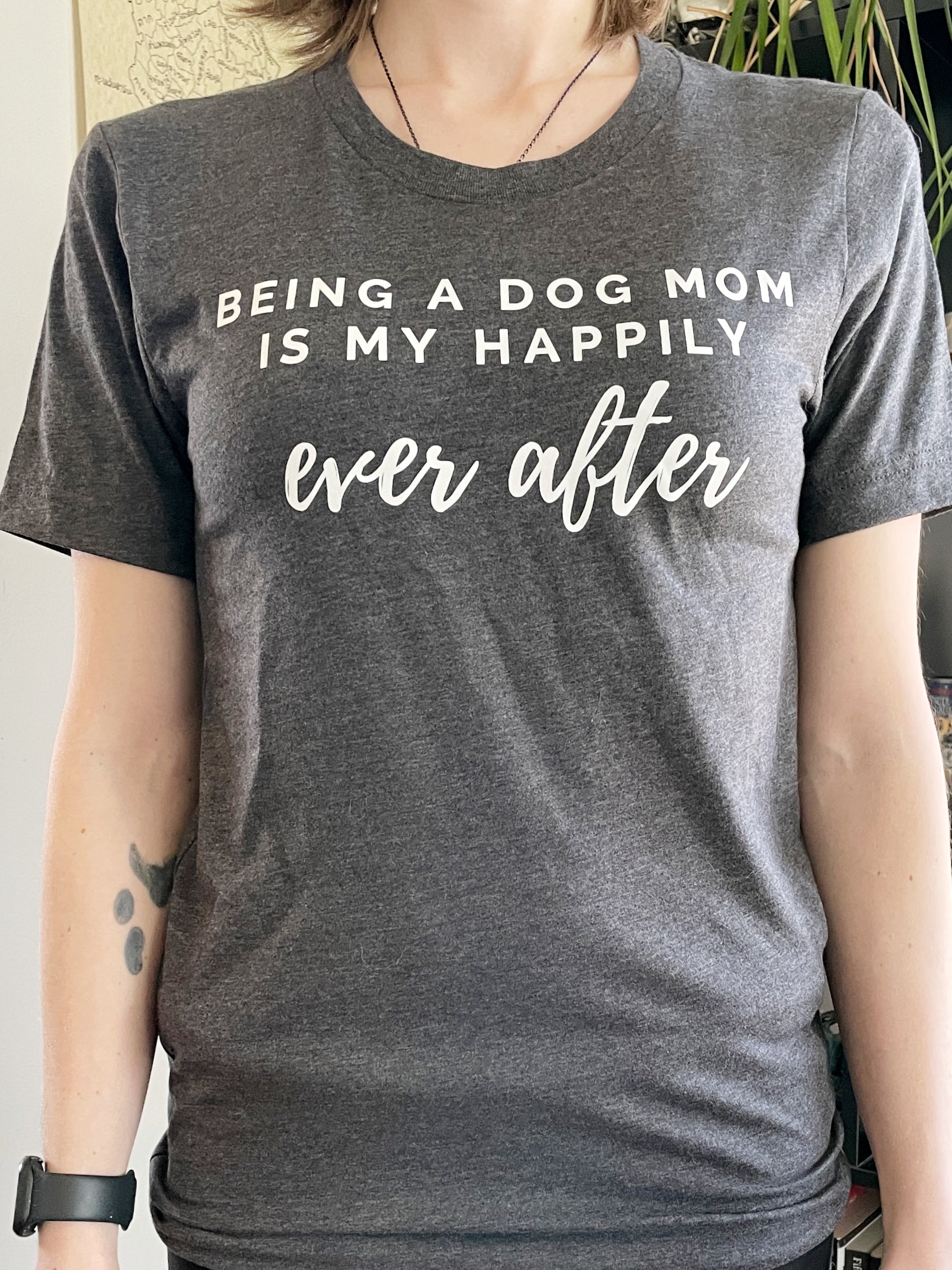 BEING A DOG MOM IS MY HAPPILY ever after t-shirt