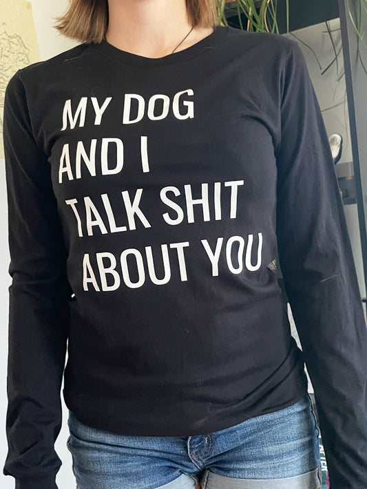 My Dog and I Talk Shit About You Long Sleeve