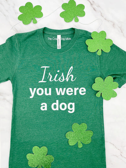 funny st patricks day shirt - irish you were a dog printed in white on a green tee